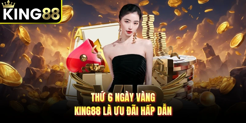 Thứ 6 ngày vàng KING88 là ưu đãi hấp dẫn